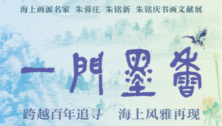 展览预告 l 一门墨香——海上画派名家 朱蓉庄 朱铭新 朱铭庆书画文献展